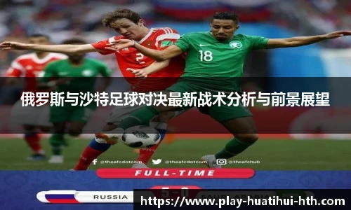 俄罗斯与沙特足球对决最新战术分析与前景展望
