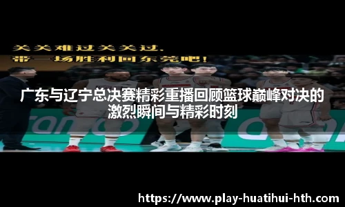 广东与辽宁总决赛精彩重播回顾篮球巅峰对决的激烈瞬间与精彩时刻