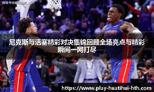 尼克斯与活塞精彩对决集锦回顾全场亮点与精彩瞬间一网打尽