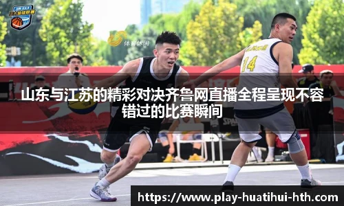 山东与江苏的精彩对决齐鲁网直播全程呈现不容错过的比赛瞬间