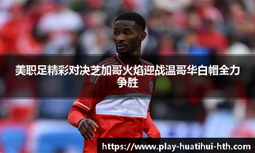 美职足精彩对决芝加哥火焰迎战温哥华白帽全力争胜