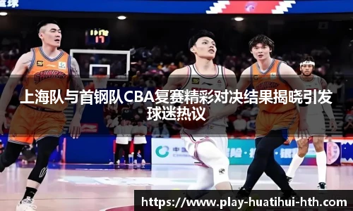 上海队与首钢队CBA复赛精彩对决结果揭晓引发球迷热议