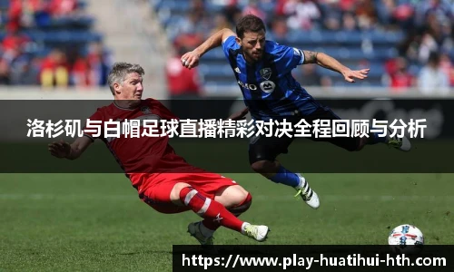 洛杉矶与白帽足球直播精彩对决全程回顾与分析