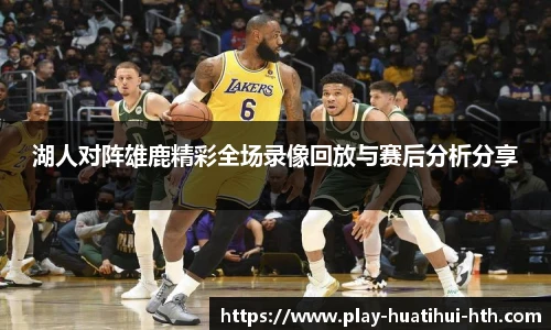 湖人对阵雄鹿精彩全场录像回放与赛后分析分享