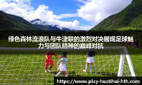 绿色森林流浪队与牛津联的激烈对决展现足球魅力与团队精神的巅峰对抗