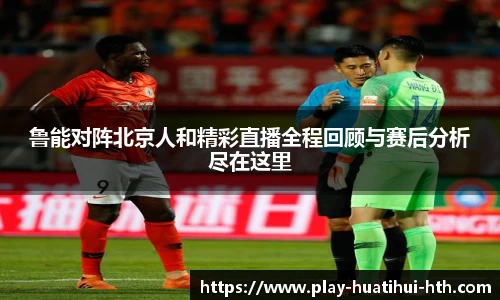 鲁能对阵北京人和精彩直播全程回顾与赛后分析尽在这里